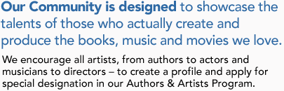 Our Community is designed to showcase the talents of those who actually create and produce the books, music and movies we love
