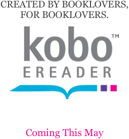 BEAUTIFUL DEVICE. INCREDIBLE PRICE. Kobo eReader. Coming This May. Only $149* cdn.